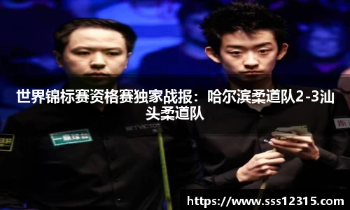 世界锦标赛资格赛独家战报：哈尔滨柔道队2-3汕头柔道队