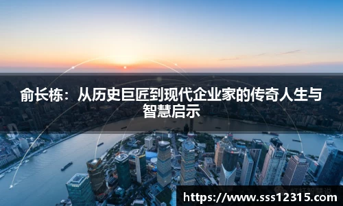 俞长栋：从历史巨匠到现代企业家的传奇人生与智慧启示